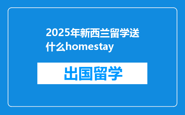 2025年新西兰留学送什么homestay