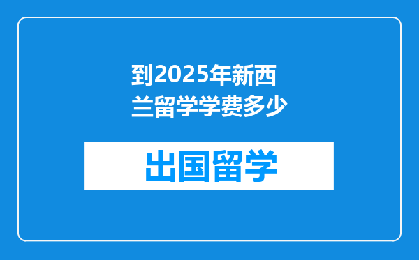 到2025年新西兰留学学费多少