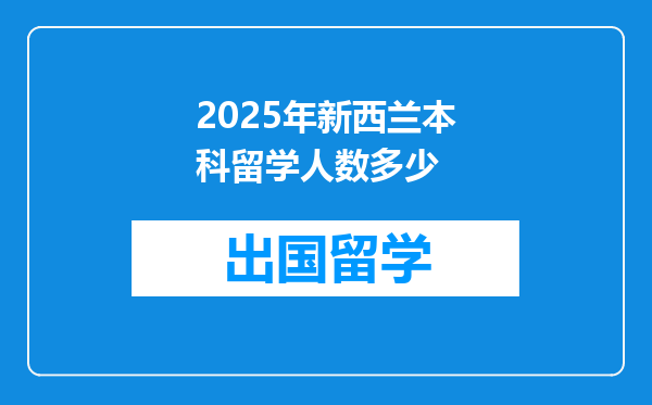 2025年新西兰本科留学人数多少