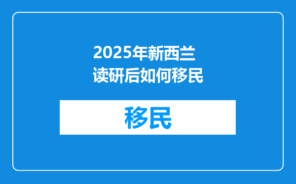 2025年新西兰读研后如何移民