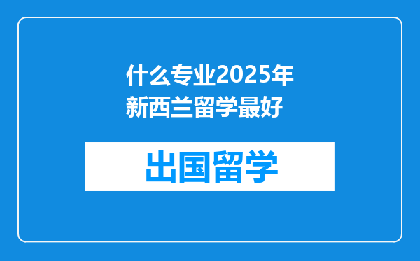 什么专业2025年新西兰留学最好