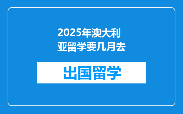 2025年澳大利亚留学要几月去