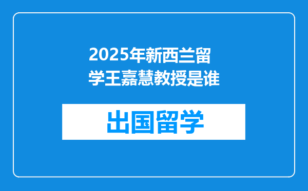 2025年新西兰留学王嘉慧教授是谁