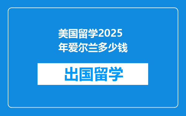 美国留学2025年爱尔兰多少钱