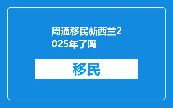 周通移民新西兰2025年了吗