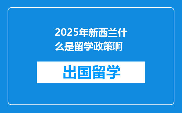 2025年新西兰什么是留学政策啊