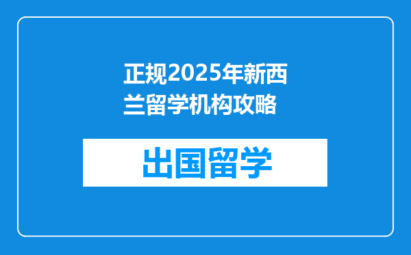 正规2025年新西兰留学机构攻略