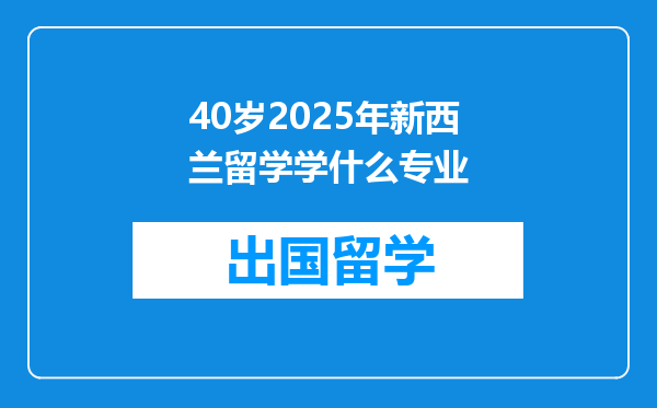 40岁2025年新西兰留学学什么专业