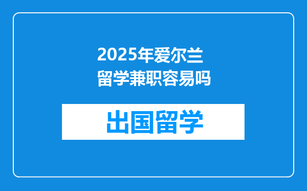 2025年爱尔兰留学兼职容易吗
