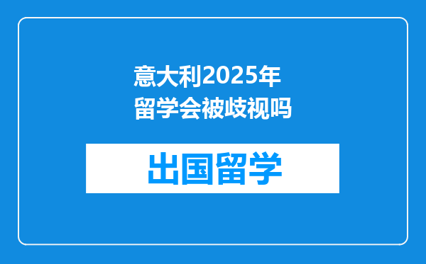 意大利2025年留学会被歧视吗