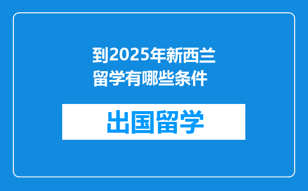 到2025年新西兰留学有哪些条件