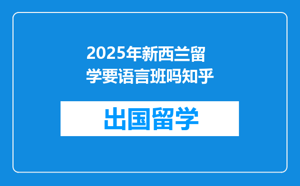 2025年新西兰留学要语言班吗知乎