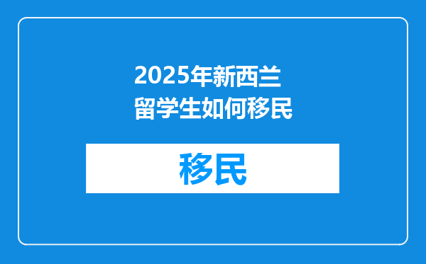 2025年新西兰留学生如何移民