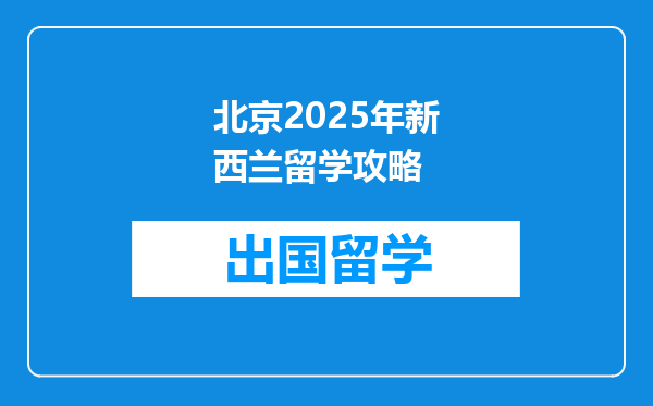 北京2025年新西兰留学攻略