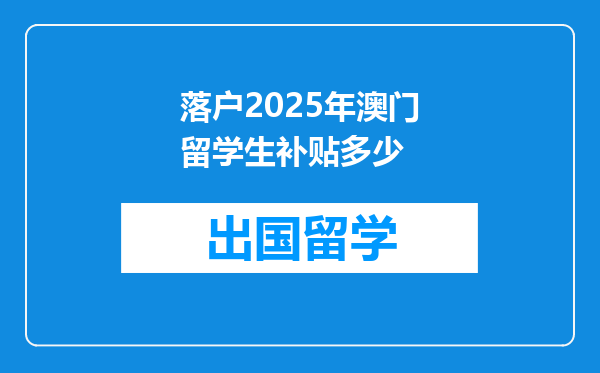落户2025年澳门留学生补贴多少