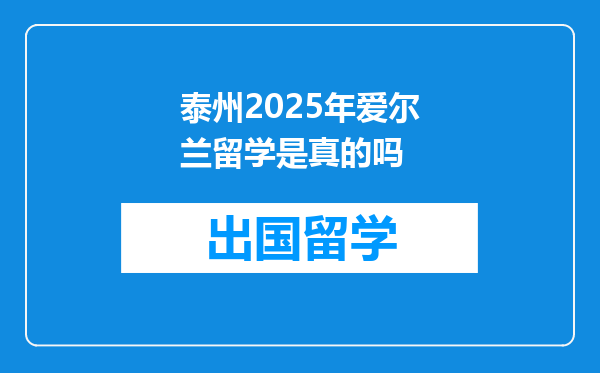 泰州2025年爱尔兰留学是真的吗