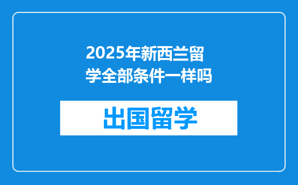 2025年新西兰留学全部条件一样吗