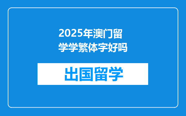 2025年澳门留学学繁体字好吗