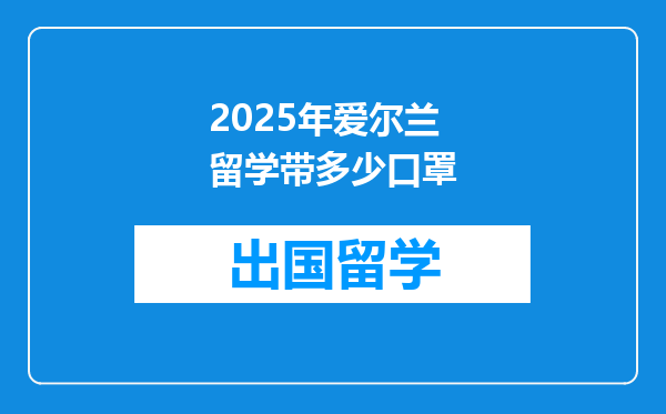 2025年爱尔兰留学带多少口罩