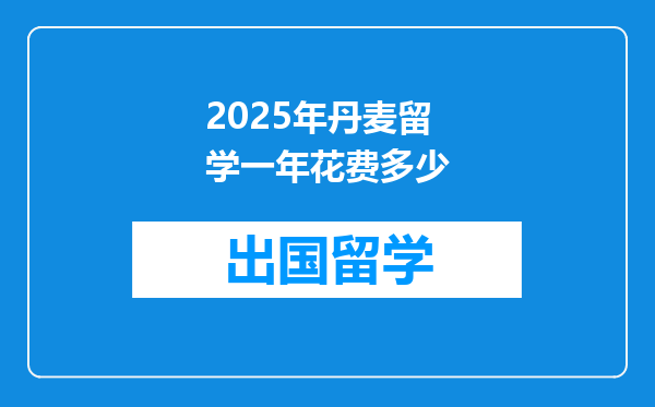 2025年丹麦留学一年花费多少