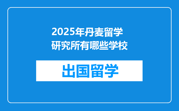 2025年丹麦留学研究所有哪些学校