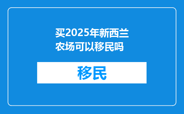 买2025年新西兰农场可以移民吗
