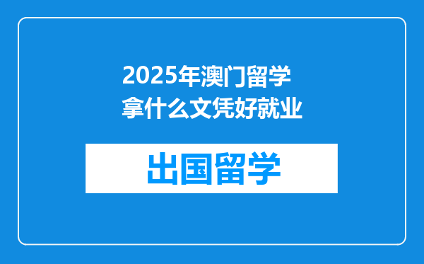 2025年澳门留学拿什么文凭好就业