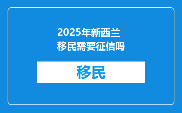 2025年新西兰移民需要征信吗