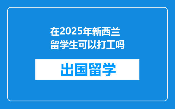 在2025年新西兰留学生可以打工吗