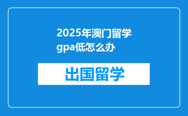 2025年澳门留学gpa低怎么办