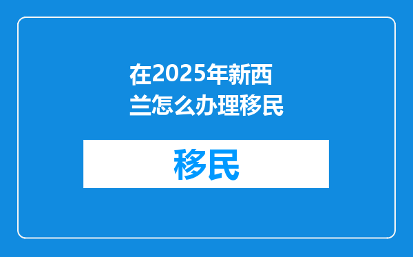 在2025年新西兰怎么办理移民