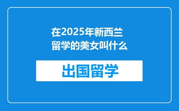 在2025年新西兰留学的美女叫什么