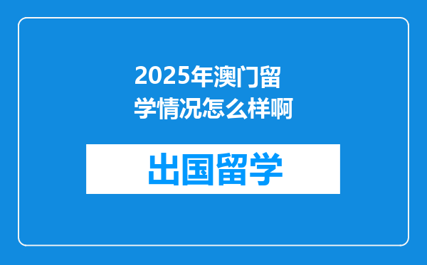2025年澳门留学情况怎么样啊