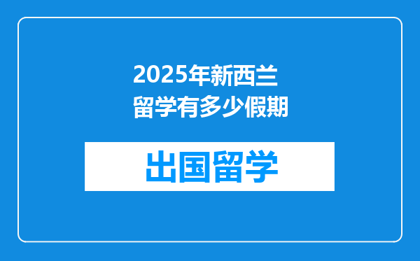 2025年新西兰留学有多少假期