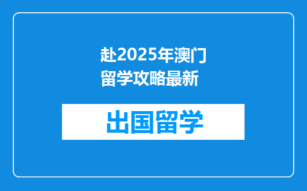 赴2025年澳门留学攻略最新