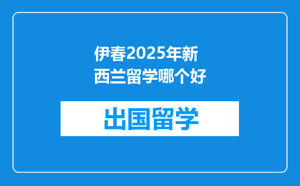 伊春2025年新西兰留学哪个好