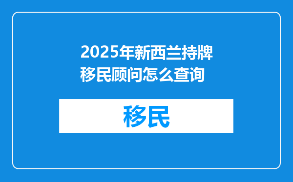 2025年新西兰持牌移民顾问怎么查询