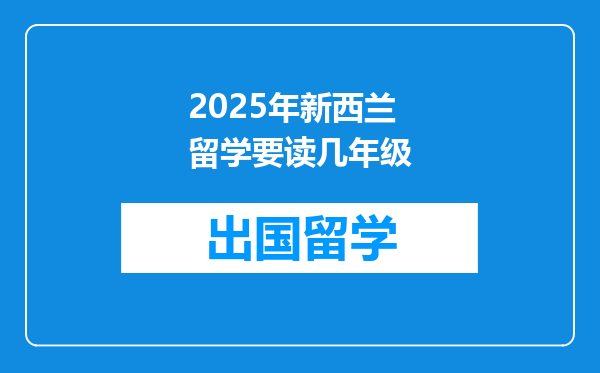 2025年新西兰留学要读几年级