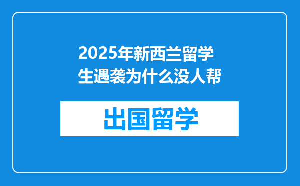 2025年新西兰留学生遇袭为什么没人帮