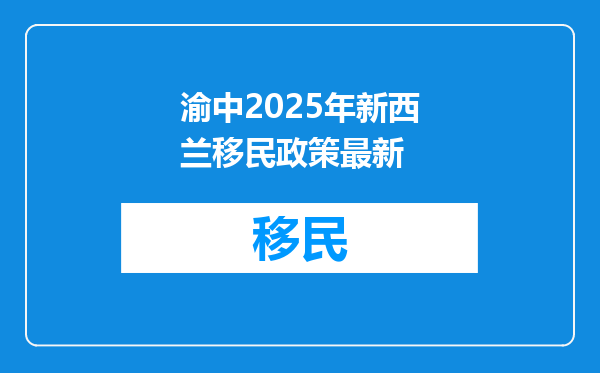 渝中2025年新西兰移民政策最新
