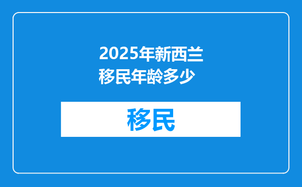 2025年新西兰移民年龄多少