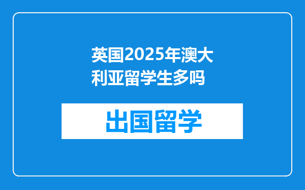 英国2025年澳大利亚留学生多吗