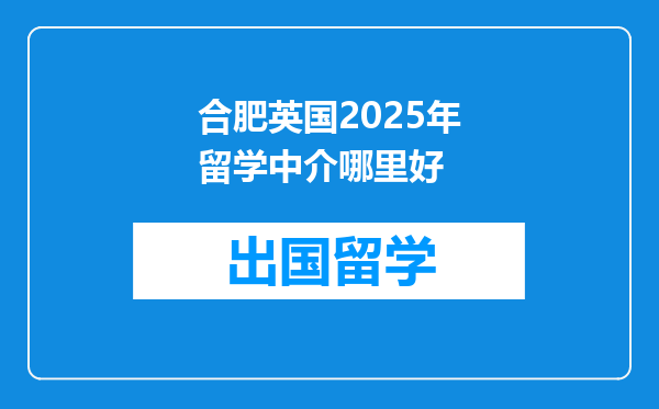 合肥英国2025年留学中介哪里好