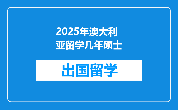 2025年澳大利亚留学几年硕士