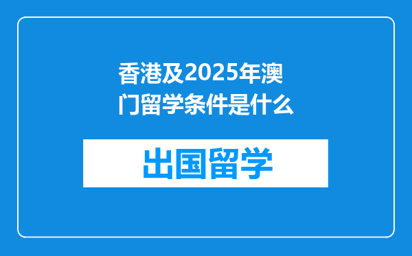 香港及2025年澳门留学条件是什么