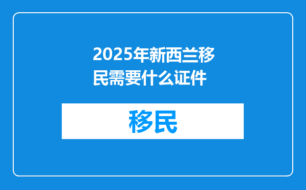 2025年新西兰移民需要什么证件