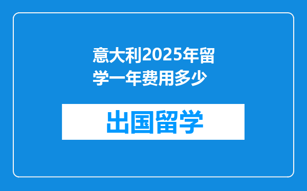 意大利2025年留学一年费用多少