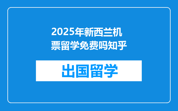 2025年新西兰机票留学免费吗知乎