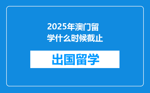 2025年澳门留学什么时候截止