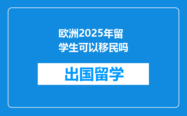 欧洲2025年留学生可以移民吗